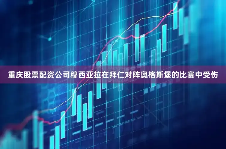 重庆股票配资公司穆西亚拉在拜仁对阵奥格斯堡的比赛中受伤
