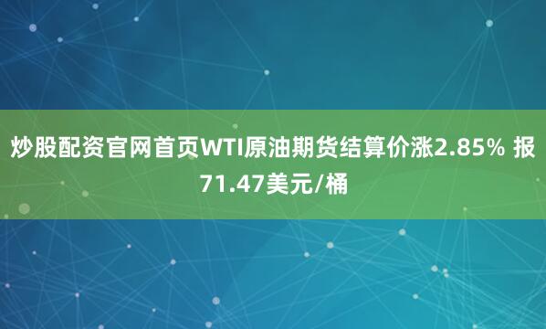 炒股配资官网首页WTI原油期货结算价涨2.85% 报71.47美元/桶