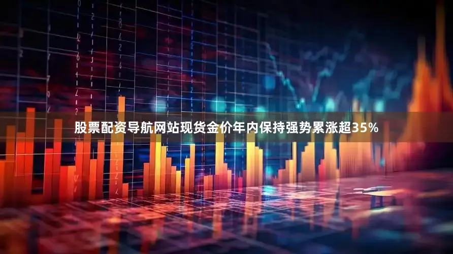股票配资导航网站现货金价年内保持强势累涨超35%