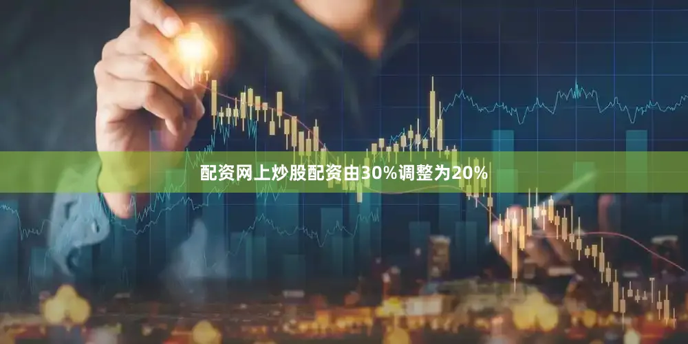 配资网上炒股配资由30%调整为20%