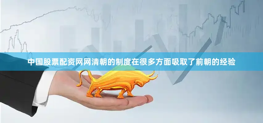 中国股票配资网网清朝的制度在很多方面吸取了前朝的经验