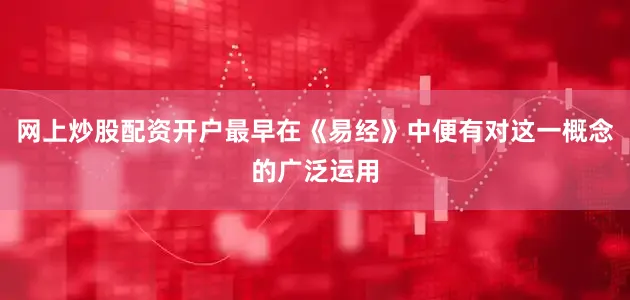 网上炒股配资开户最早在《易经》中便有对这一概念的广泛运用