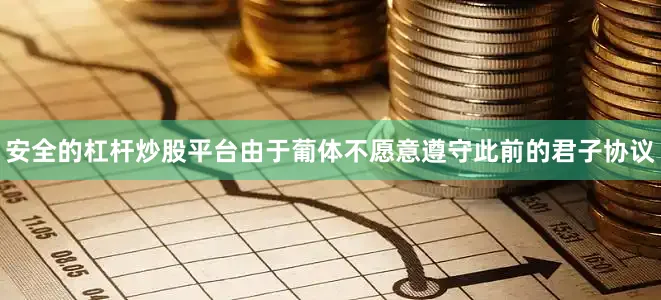 安全的杠杆炒股平台由于葡体不愿意遵守此前的君子协议