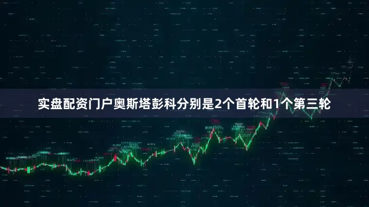实盘配资门户奥斯塔彭科分别是2个首轮和1个第三轮