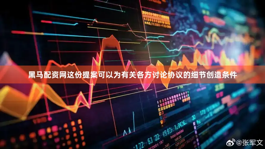 黑马配资网这份提案可以为有关各方讨论协议的细节创造条件