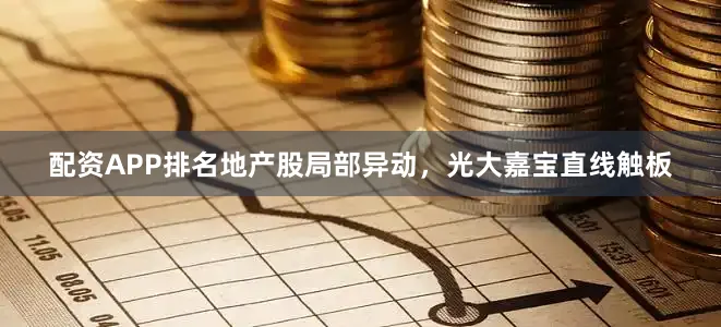 配资APP排名地产股局部异动，光大嘉宝直线触板