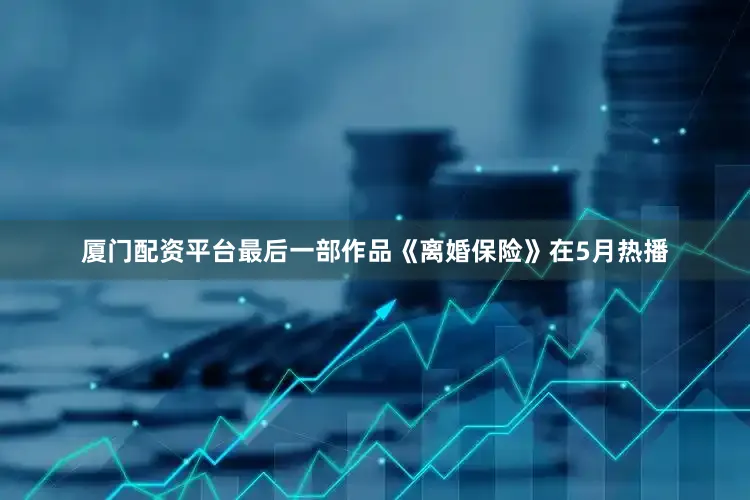 厦门配资平台最后一部作品《离婚保险》在5月热播