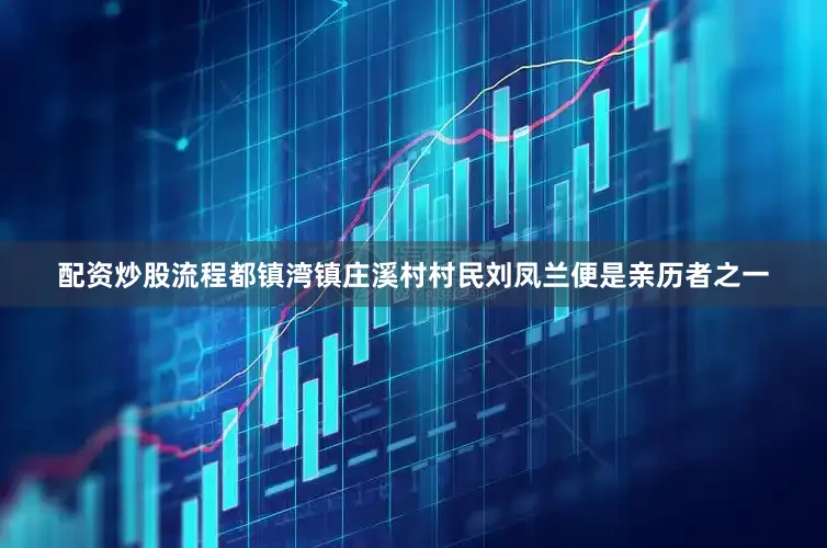 配资炒股流程都镇湾镇庄溪村村民刘凤兰便是亲历者之一