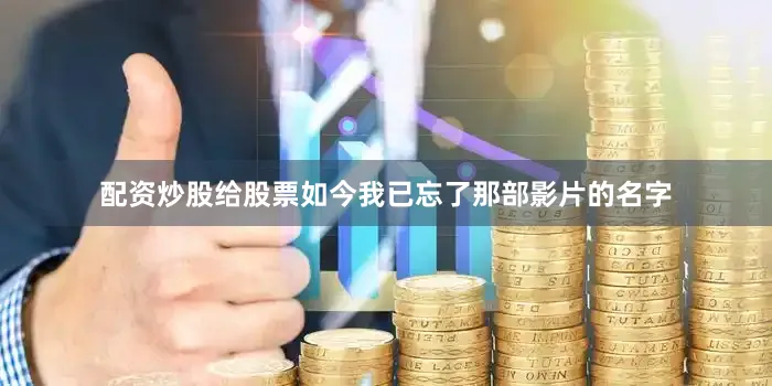 配资炒股给股票如今我已忘了那部影片的名字