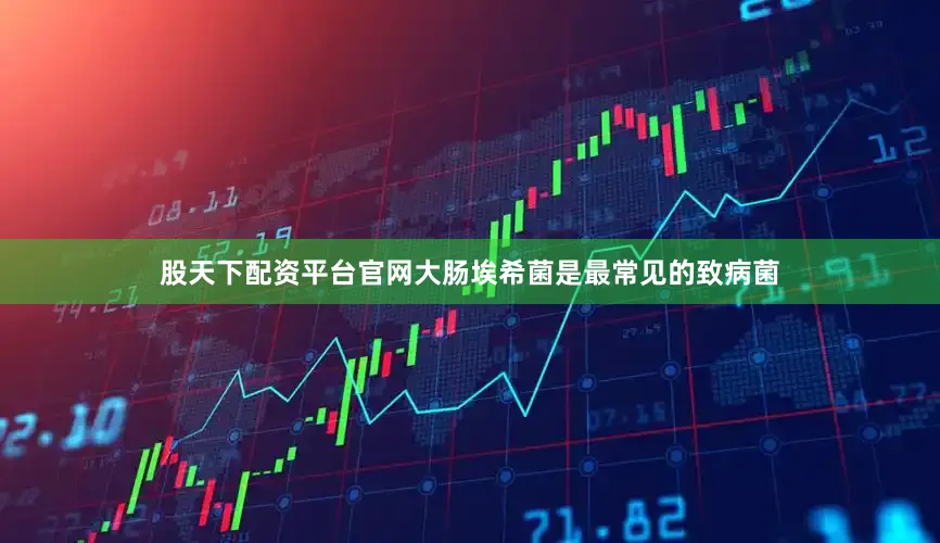 股天下配资平台官网大肠埃希菌是最常见的致病菌