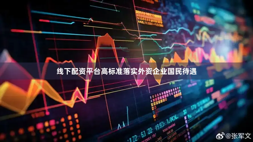 线下配资平台高标准落实外资企业国民待遇