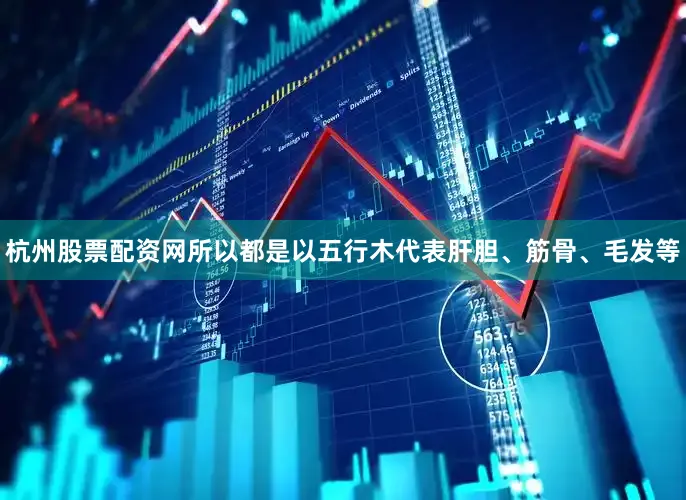 杭州股票配资网所以都是以五行木代表肝胆、筋骨、毛发等
