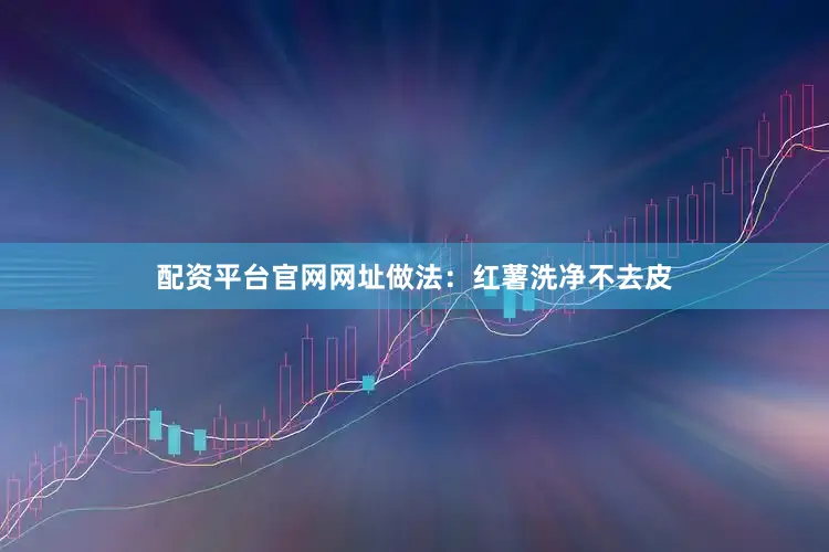 配资平台官网网址做法：红薯洗净不去皮