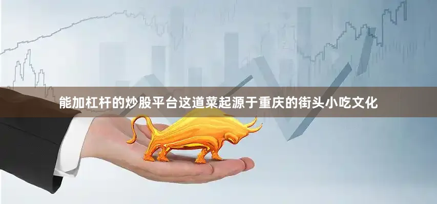能加杠杆的炒股平台这道菜起源于重庆的街头小吃文化