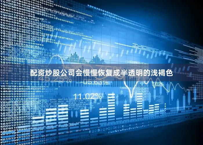 配资炒股公司会慢慢恢复成半透明的浅褐色