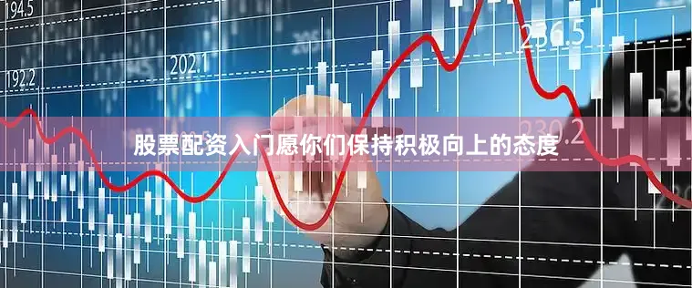 股票配资入门愿你们保持积极向上的态度