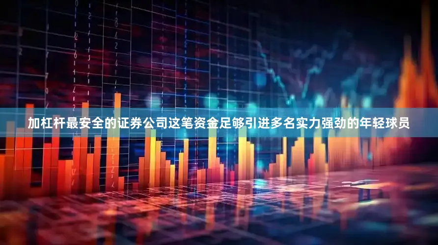 加杠杆最安全的证券公司这笔资金足够引进多名实力强劲的年轻球员