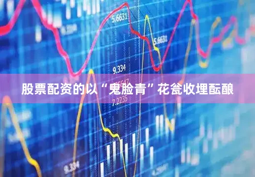 股票配资的以“鬼脸青”花瓮收埋酝酿