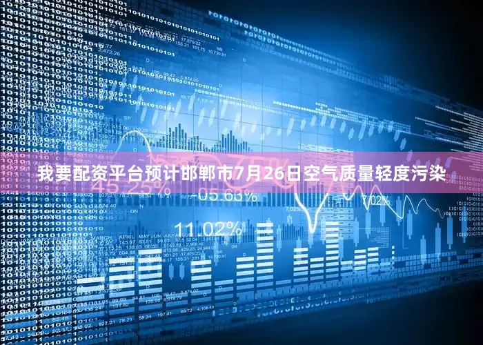 我要配资平台预计邯郸市7月26日空气质量轻度污染