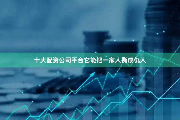 十大配资公司平台它能把一家人撕成仇人
