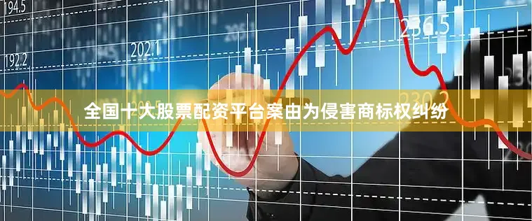 全国十大股票配资平台案由为侵害商标权纠纷