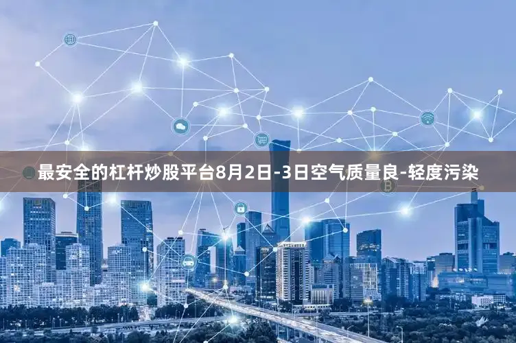 最安全的杠杆炒股平台8月2日-3日空气质量良-轻度污染