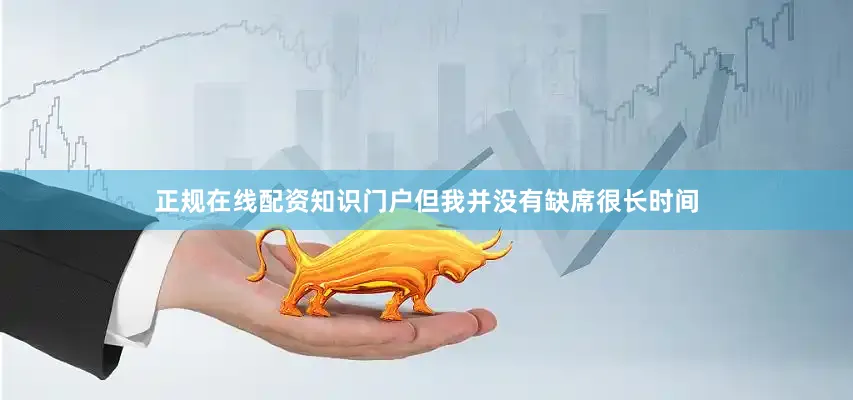 正规在线配资知识门户但我并没有缺席很长时间