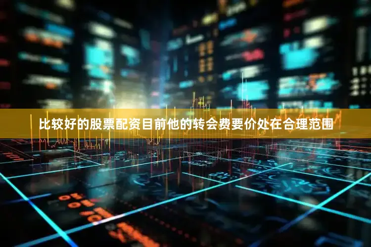 比较好的股票配资目前他的转会费要价处在合理范围