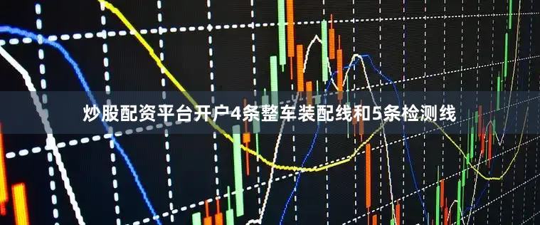 炒股配资平台开户4条整车装配线和5条检测线
