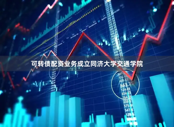 可转债配资业务成立同济大学交通学院