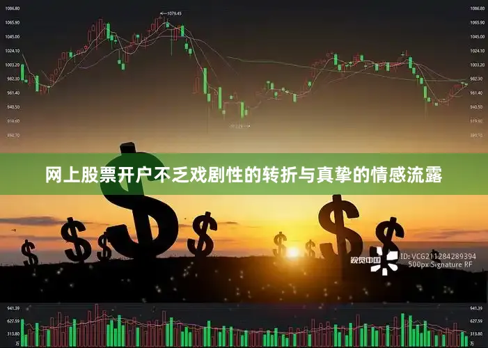 网上股票开户不乏戏剧性的转折与真挚的情感流露