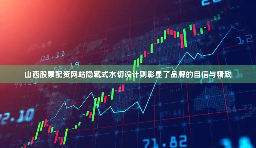 山西股票配资网站隐藏式水切设计则彰显了品牌的自信与精致