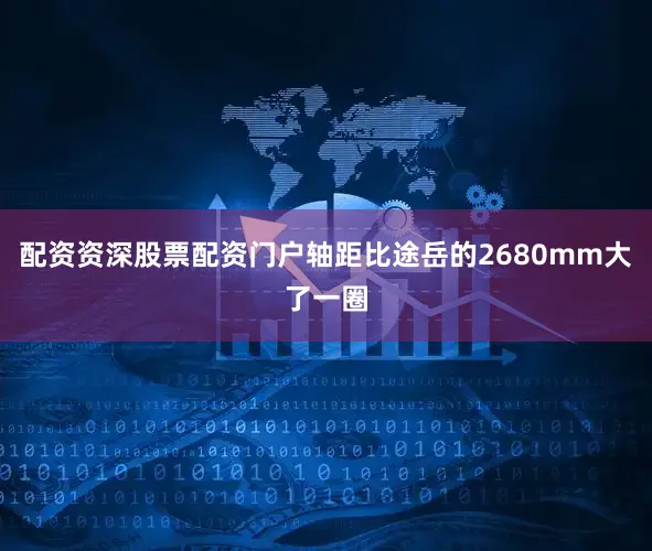配资资深股票配资门户轴距比途岳的2680mm大了一圈