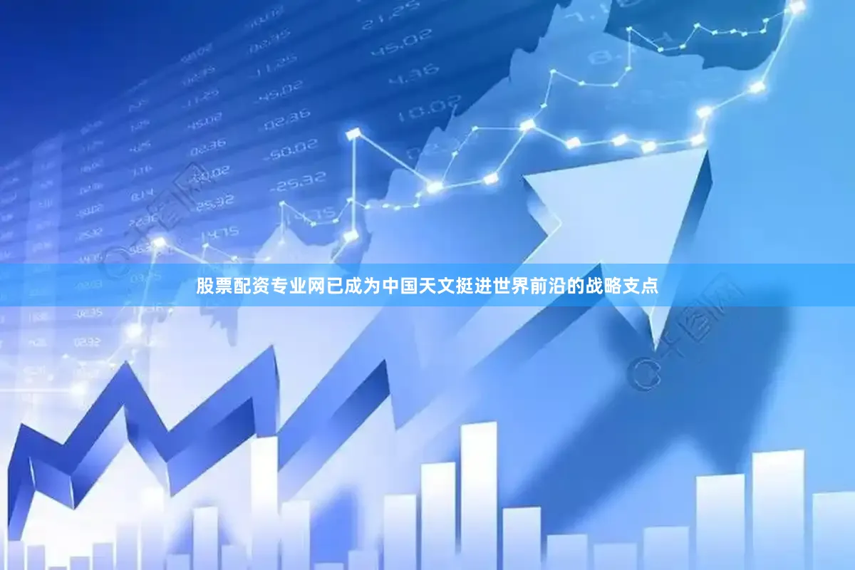 股票配资专业网已成为中国天文挺进世界前沿的战略支点