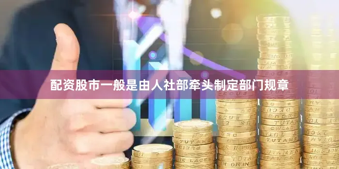 配资股市一般是由人社部牵头制定部门规章