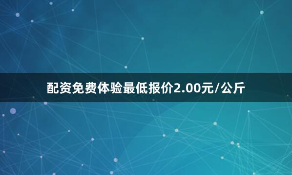 配资免费体验最低报价2.00元/公斤