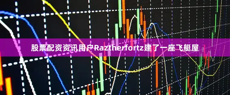 股票配资资讯用户Raztherfortz建了一座飞艇屋
