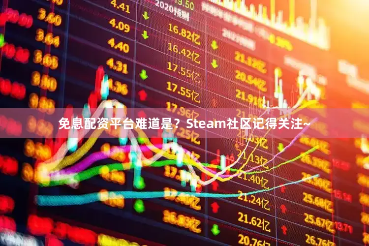 免息配资平台难道是？Steam社区记得关注~